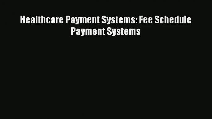 Download Healthcare Payment Systems: Fee Schedule Payment Systems# Ebook Online