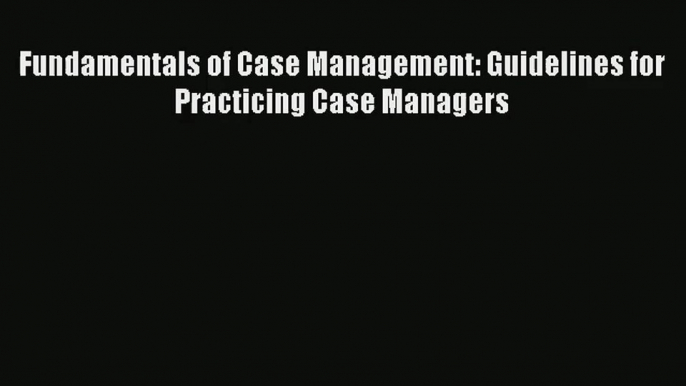 Read Fundamentals of Case Management: Guidelines for Practicing Case Managers# Ebook Free