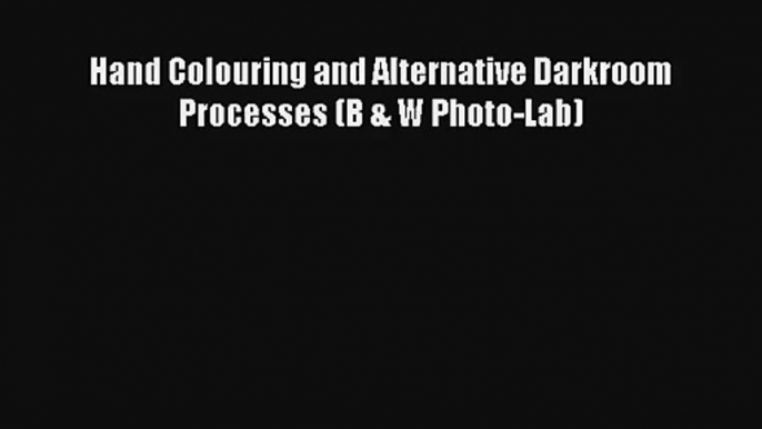 [PDF Download] Hand Colouring and Alternative Darkroom Processes (B & W Photo-Lab) [PDF] Online