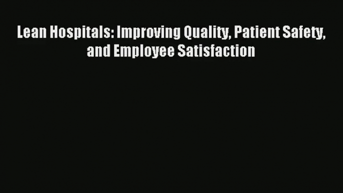 Download Lean Hospitals: Improving Quality Patient Safety and Employee Satisfaction# PDF Online