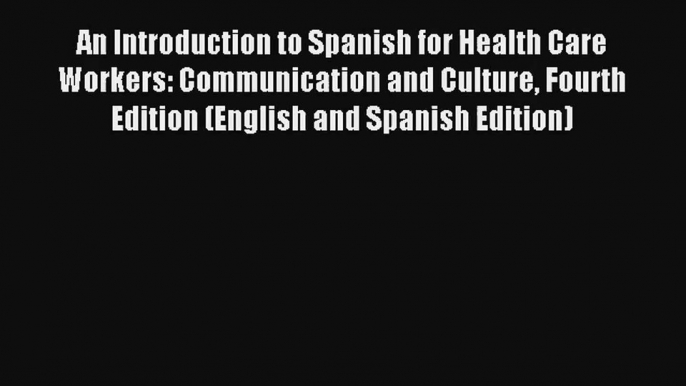 Read An Introduction to Spanish for Health Care Workers: Communication and Culture Fourth Edition#