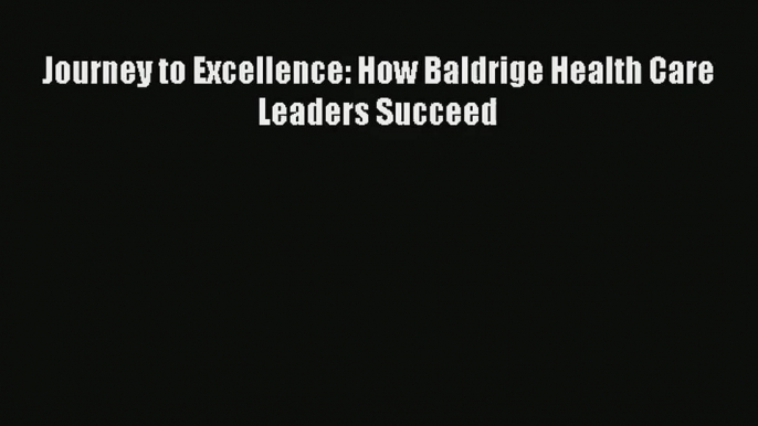 Read Journey to Excellence: How Baldrige Health Care Leaders Succeed# Ebook Free