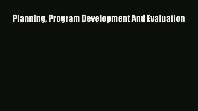 Read Planning Program Development And Evaluation# Ebook Free