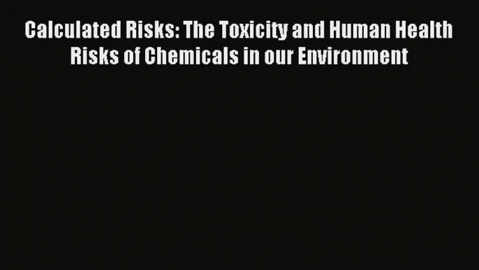 Read Calculated Risks: The Toxicity and Human Health Risks of Chemicals in our Environment#