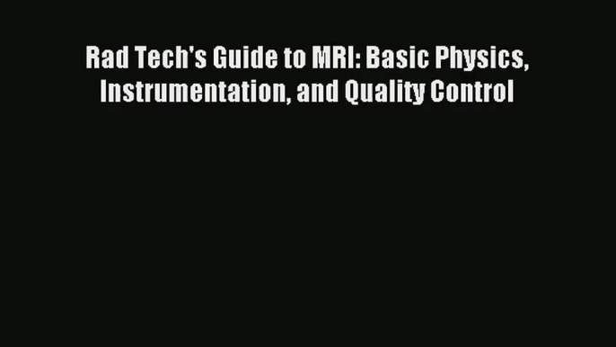 [PDF Download] Rad Tech's Guide to MRI: Basic Physics Instrumentation and Quality Control [Read]