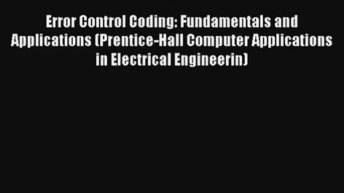 Read Error Control Coding: Fundamentals and Applications (Prentice-Hall Computer Applications