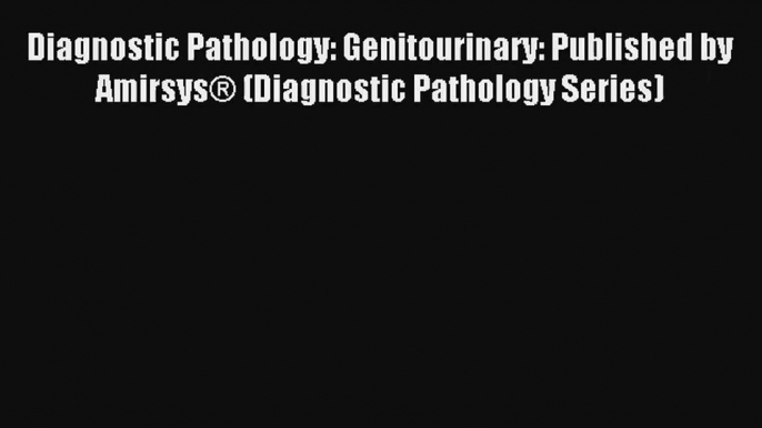 Diagnostic Pathology: Genitourinary: Published by Amirsys® (Diagnostic Pathology Series) Read