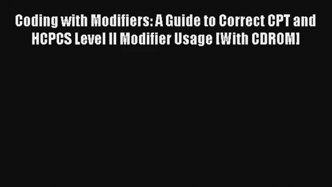 [PDF Download] Coding with Modifiers: A Guide to Correct CPT and HCPCS Level II Modifier Usage