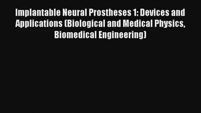 Implantable Neural Prostheses 1: Devices and Applications (Biological and Medical Physics Biomedical