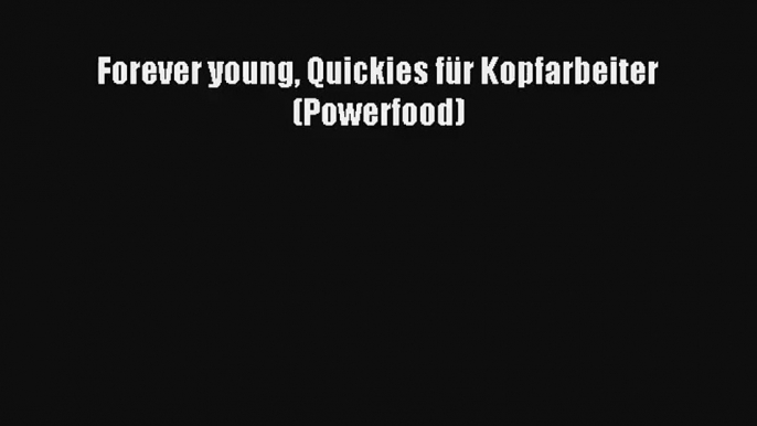 Forever young Quickies für Kopfarbeiter (Powerfood) PDF Herunterladen