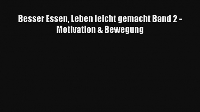 Besser Essen Leben leicht gemacht Band 2 - Motivation & Bewegung PDF Lesen