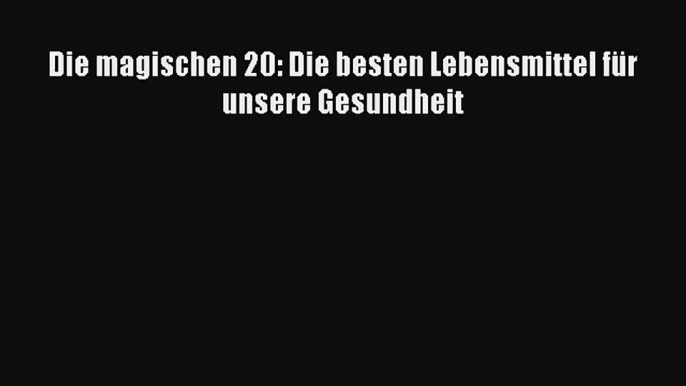 Die magischen 20: Die besten Lebensmittel für unsere Gesundheit PDF Kostenlos