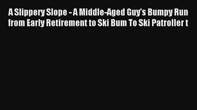 [PDF Download] A Slippery Slope - A Middle-Aged Guy's Bumpy Run from Early Retirement to Ski