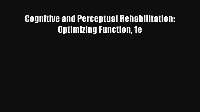 [PDF Download] Cognitive and Perceptual Rehabilitation: Optimizing Function 1e [PDF] Online