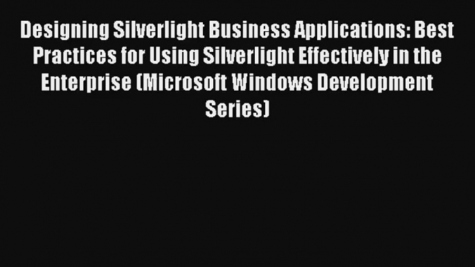 Download Designing Silverlight Business Applications: Best Practices for Using Silverlight