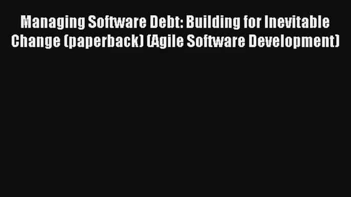 Download Managing Software Debt: Building for Inevitable Change (paperback) (Agile Software