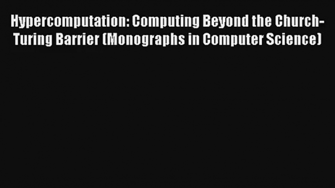 Download Hypercomputation: Computing Beyond the Church-Turing Barrier (Monographs in Computer