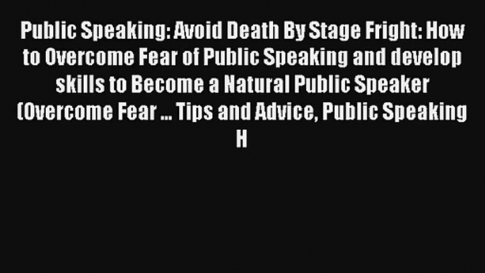 Public Speaking: Avoid Death By Stage Fright: How to Overcome Fear of Public Speaking and develop