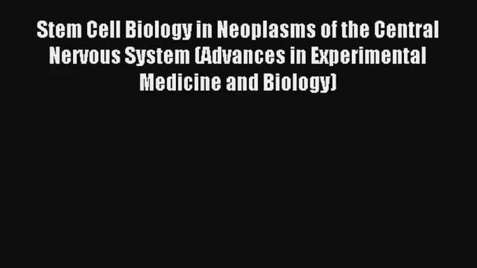 Stem Cell Biology in Neoplasms of the Central Nervous System (Advances in Experimental Medicine