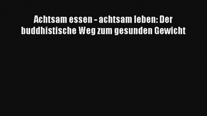 Achtsam essen - achtsam leben: Der buddhistische Weg zum gesunden Gewicht PDF Herunterladen