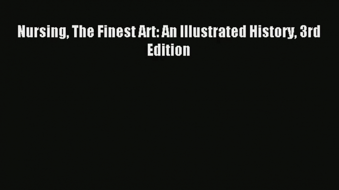 Nursing The Finest Art: An Illustrated History 3rd Edition  Online PDF