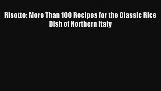 [PDF Download] Risotto: More Than 100 Recipes for the Classic Rice Dish of Northern Italy#