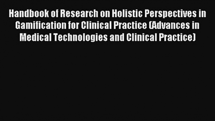 Handbook of Research on Holistic Perspectives in Gamification for Clinical Practice (Advances