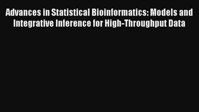 Advances in Statistical Bioinformatics: Models and Integrative Inference for High-Throughput