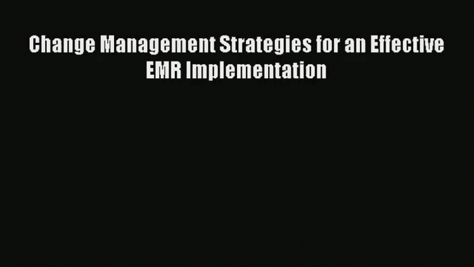 Change Management Strategies for an Effective EMR Implementation  Free Books