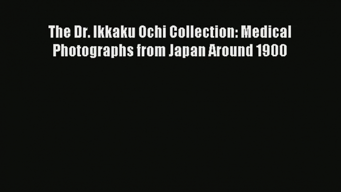 The Dr. Ikkaku Ochi Collection: Medical Photographs from Japan Around 1900  Online PDF