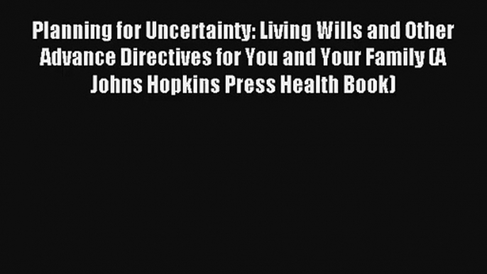 Read Planning for Uncertainty: Living Wills and Other Advance Directives for You and Your Family#