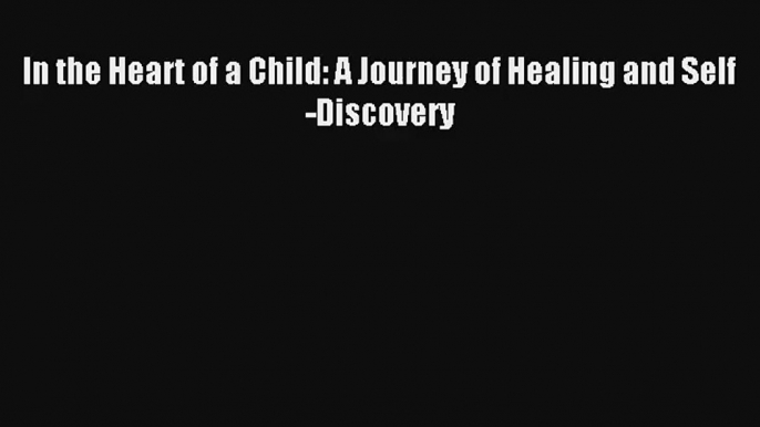 In the Heart of a Child: A Journey of Healing and Self-Discovery [Read] Online