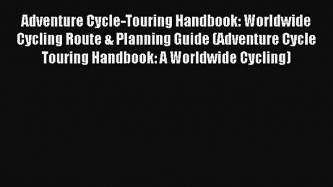 Adventure Cycle-Touring Handbook: Worldwide Cycling Route & Planning Guide (Adventure Cycle