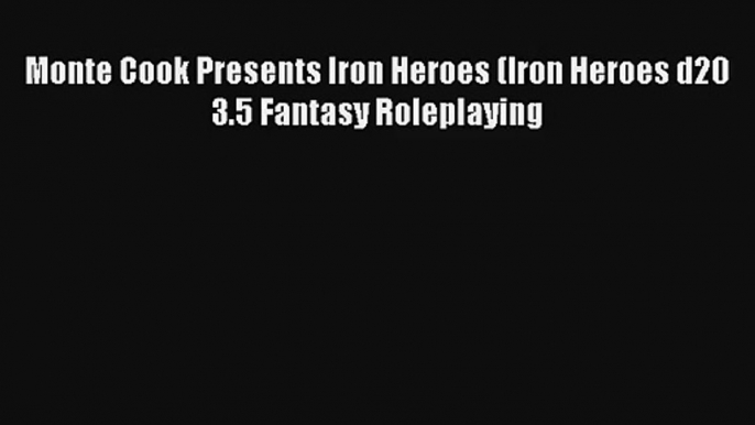 Monte Cook Presents Iron Heroes (Iron Heroes d20 3.5 Fantasy Roleplaying [PDF] Full Ebook