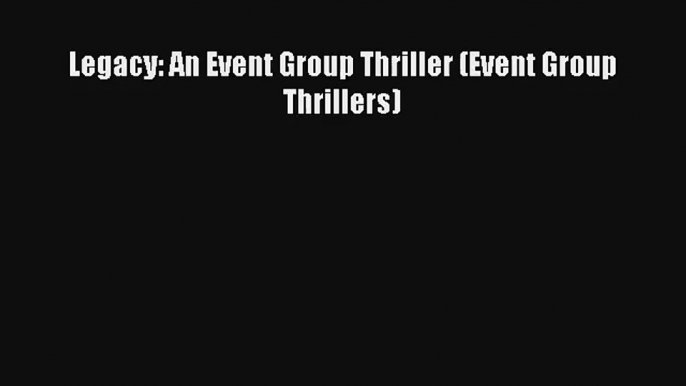 Legacy: An Event Group Thriller (Event Group Thrillers) [Read] Online