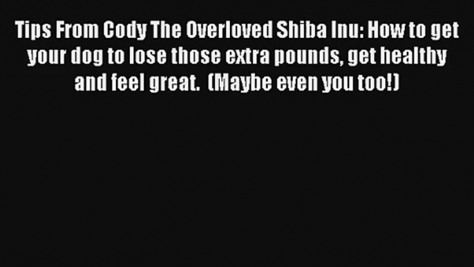 Tips From Cody The Overloved Shiba Inu: How to get your dog to lose those extra pounds get