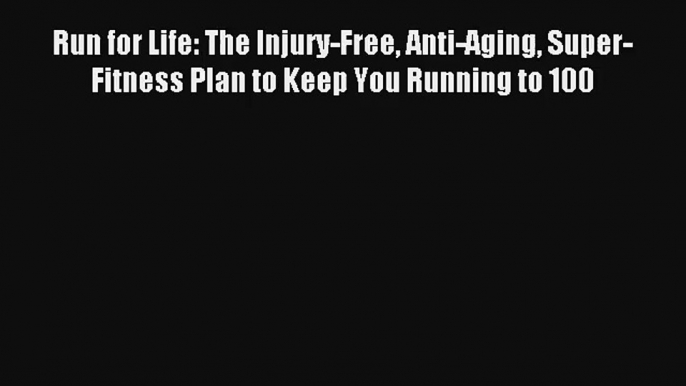 Run for Life: The Injury-Free Anti-Aging Super-Fitness Plan to Keep You Running to 100 [PDF