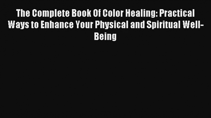 The Complete Book Of Color Healing: Practical Ways to Enhance Your Physical and Spiritual Well-Being