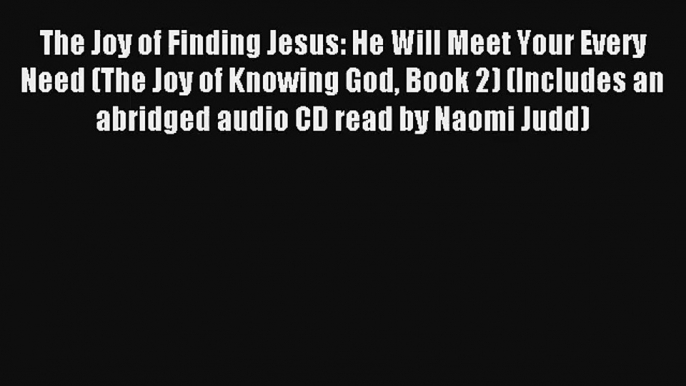 The Joy of Finding Jesus: He Will Meet Your Every Need (The Joy of Knowing God Book 2) (Includes