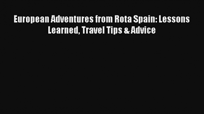 European Adventures from Rota Spain: Lessons Learned Travel Tips & Advice [PDF Download] Online