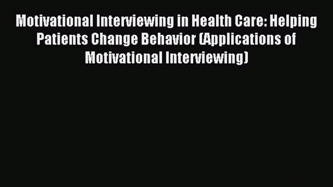 Motivational Interviewing in Health Care: Helping Patients Change Behavior (Applications of