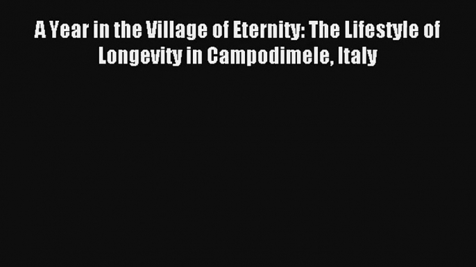 Download A Year in the Village of Eternity: The Lifestyle of Longevity in Campodimele Italy#