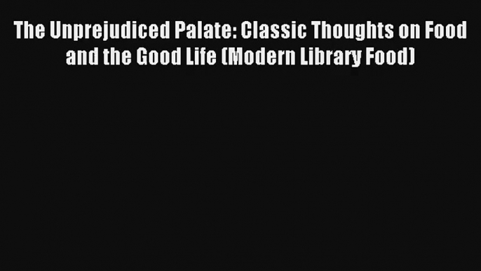 Read The Unprejudiced Palate: Classic Thoughts on Food and the Good Life (Modern Library Food)#