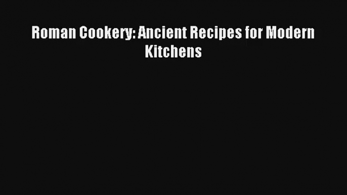 Download Roman Cookery: Ancient Recipes for Modern Kitchens# Ebook Free