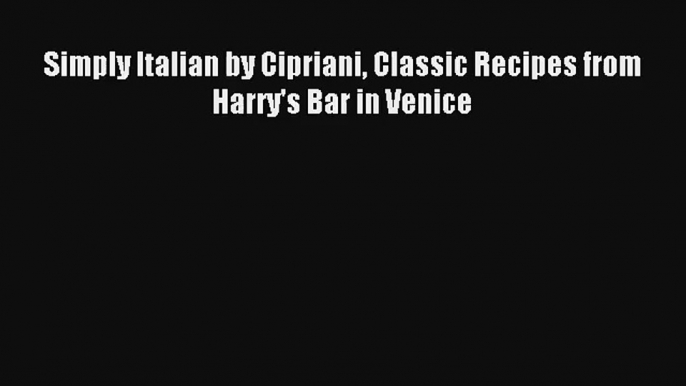 Read Simply Italian by Cipriani Classic Recipes from Harry's Bar in Venice# PDF Online