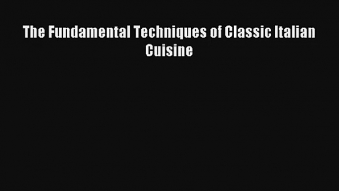 Read The Fundamental Techniques of Classic Italian Cuisine# Ebook Free