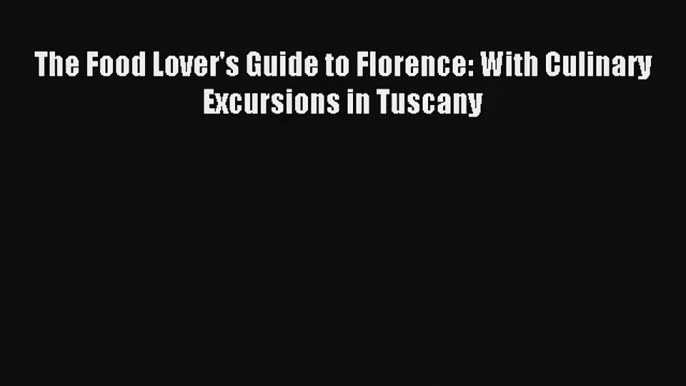 Download The Food Lover's Guide to Florence: With Culinary Excursions in Tuscany# PDF Free