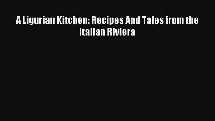 Read A Ligurian Kitchen: Recipes And Tales from the Italian Riviera# Ebook Free