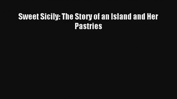 [PDF Download] Sweet Sicily: The Story of an Island and Her Pastries# [Read] Online