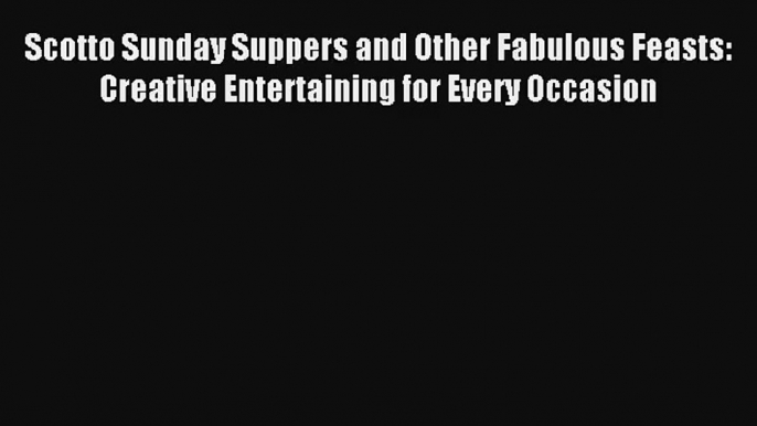 [PDF Download] Scotto Sunday Suppers and Other Fabulous Feasts: Creative Entertaining for Every